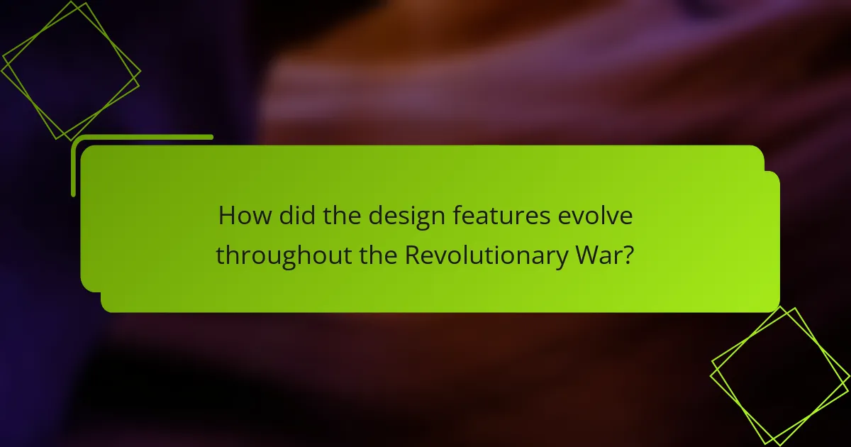 How did the design features evolve throughout the Revolutionary War?