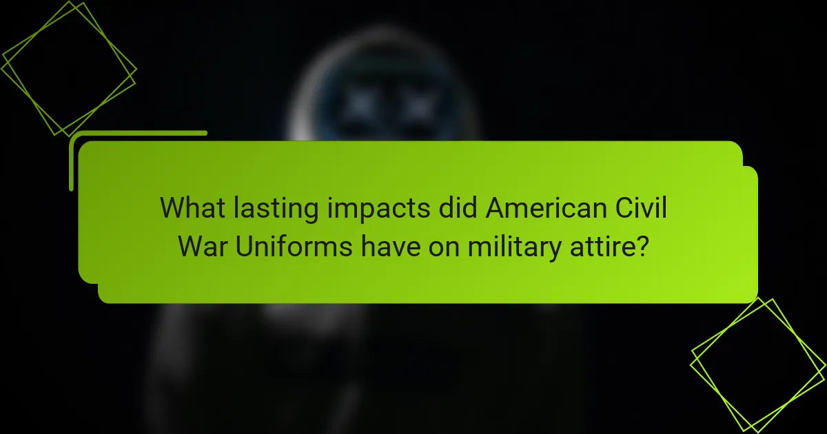 What lasting impacts did American Civil War Uniforms have on military attire?